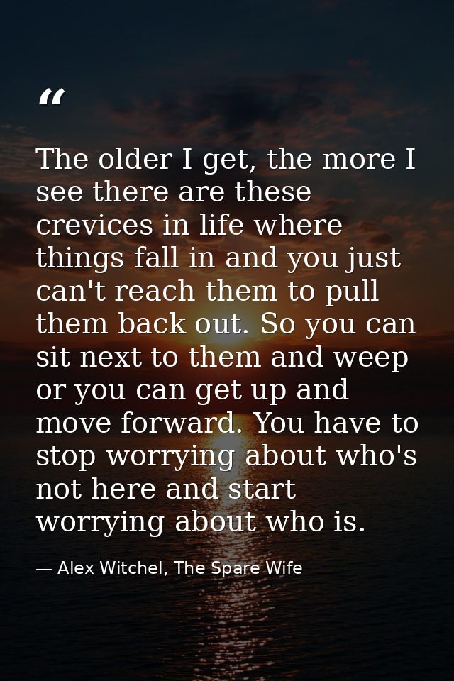 The older I get, the more I see there are these crevices in life where things fall in and you just can't reach them to p — Alex Witchel, The Spare Wife