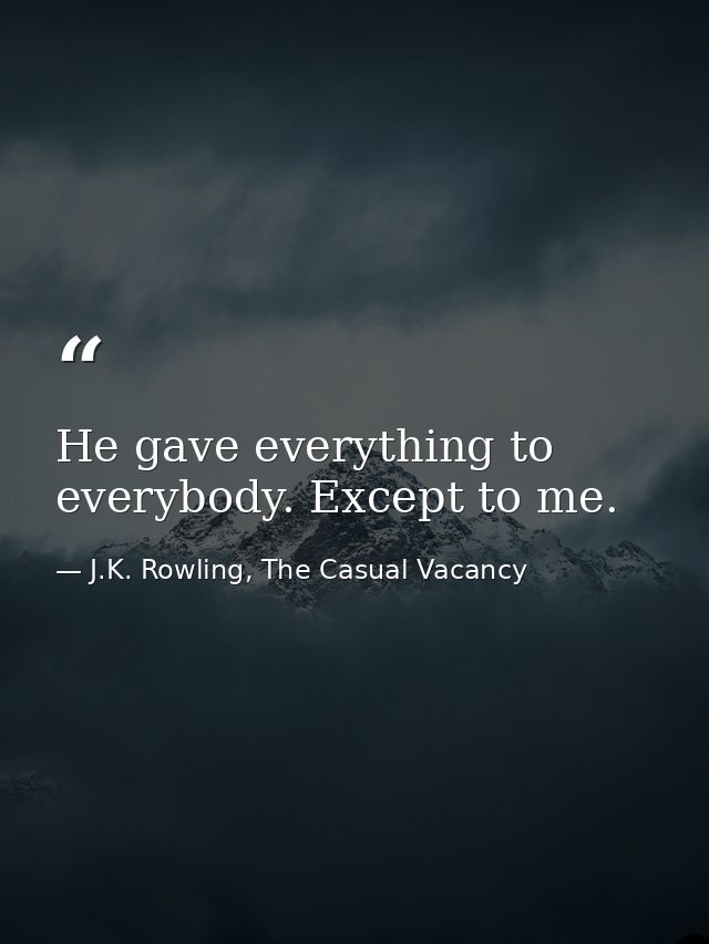 He gave everything to everybody. Except to me. — J.K. Rowling, The Casual Vacancy