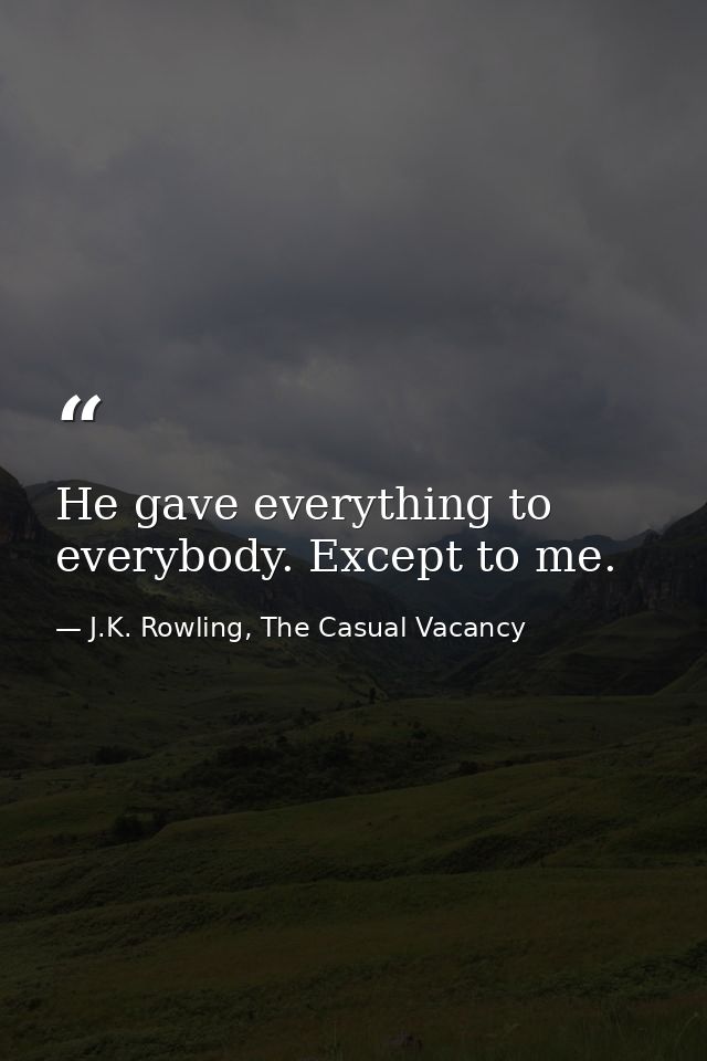 He gave everything to everybody. Except to me. — J.K. Rowling, The Casual Vacancy