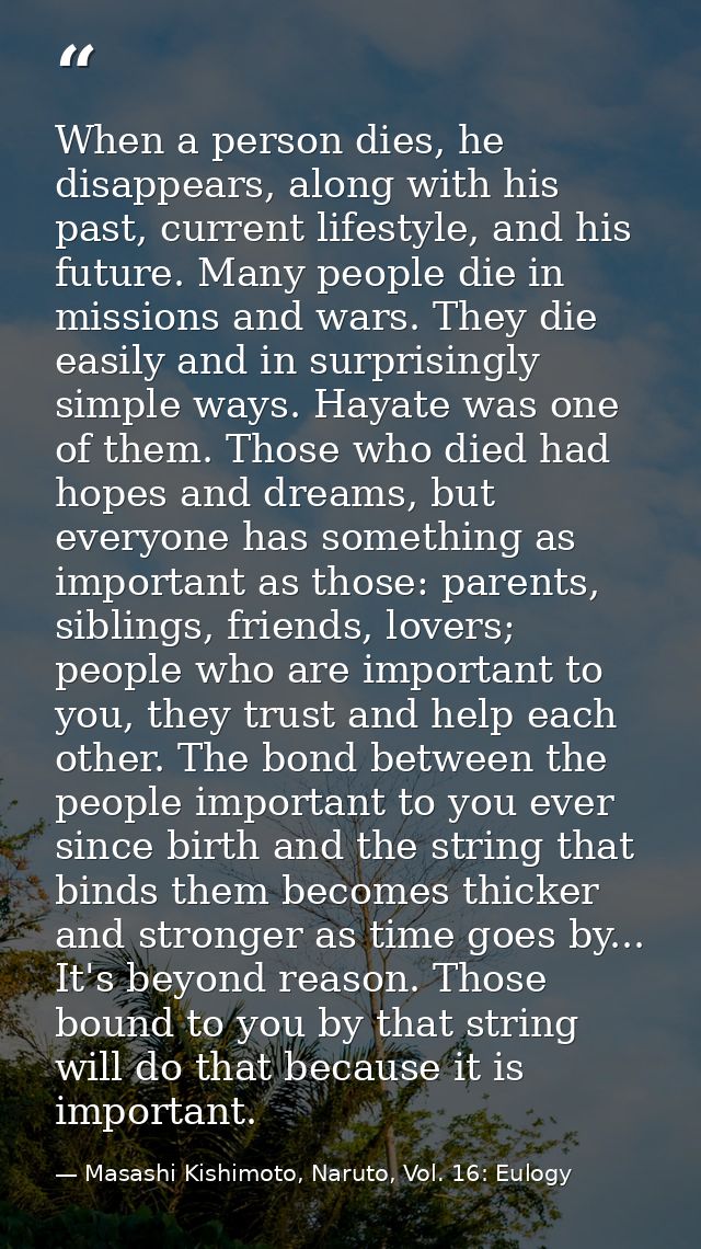 When a person dies, he disappears, along with his past, current lifestyle, and his future. Many people die in missions a — Masashi Kishimoto, Naruto, Vol. 16: Eulogy