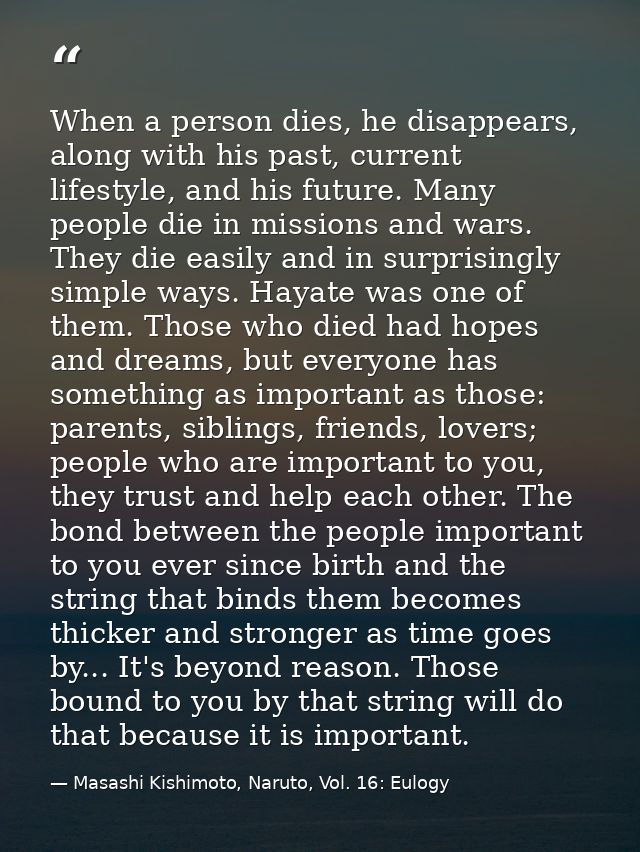 When a person dies, he disappears, along with his past, current lifestyle, and his future. Many people die in missions a — Masashi Kishimoto, Naruto, Vol. 16: Eulogy