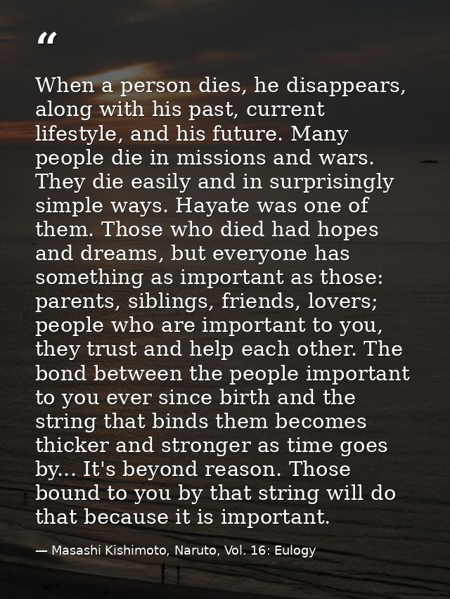 When a person dies, he disappears, along with his past, current lifestyle, and his future. Many people die in missions a — Masashi Kishimoto, Naruto, Vol. 16: Eulogy