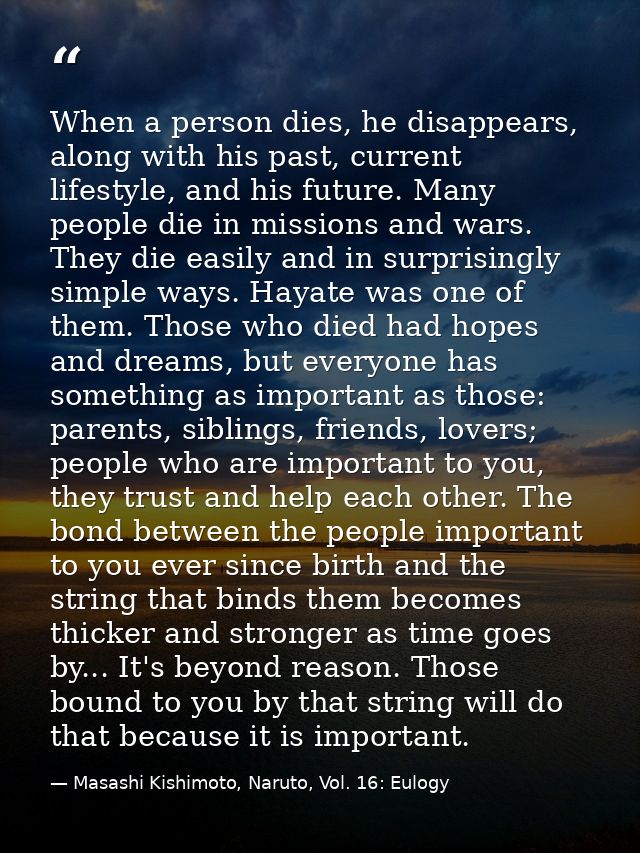 When a person dies, he disappears, along with his past, current lifestyle, and his future. Many people die in missions a — Masashi Kishimoto, Naruto, Vol. 16: Eulogy