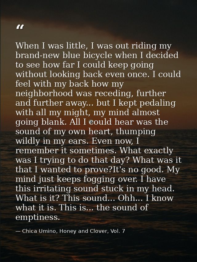 When I was little, I was out riding my brand-new blue bicycle when I decided to see how far I could keep going without l — Chica Umino, Honey and Clover, Vol. 7