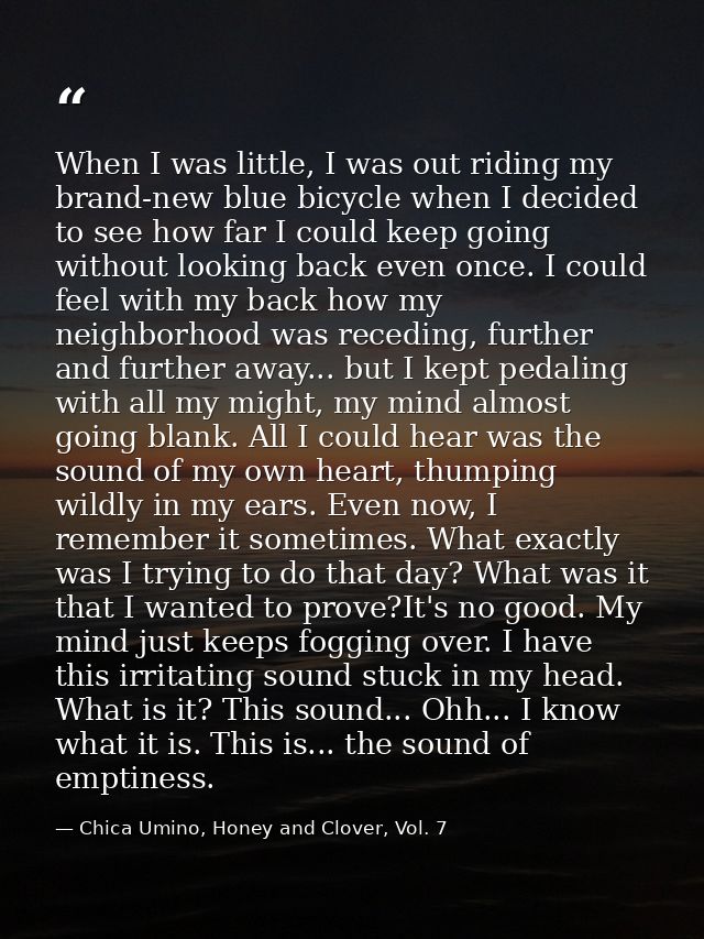 When I was little, I was out riding my brand-new blue bicycle when I decided to see how far I could keep going without l — Chica Umino, Honey and Clover, Vol. 7
