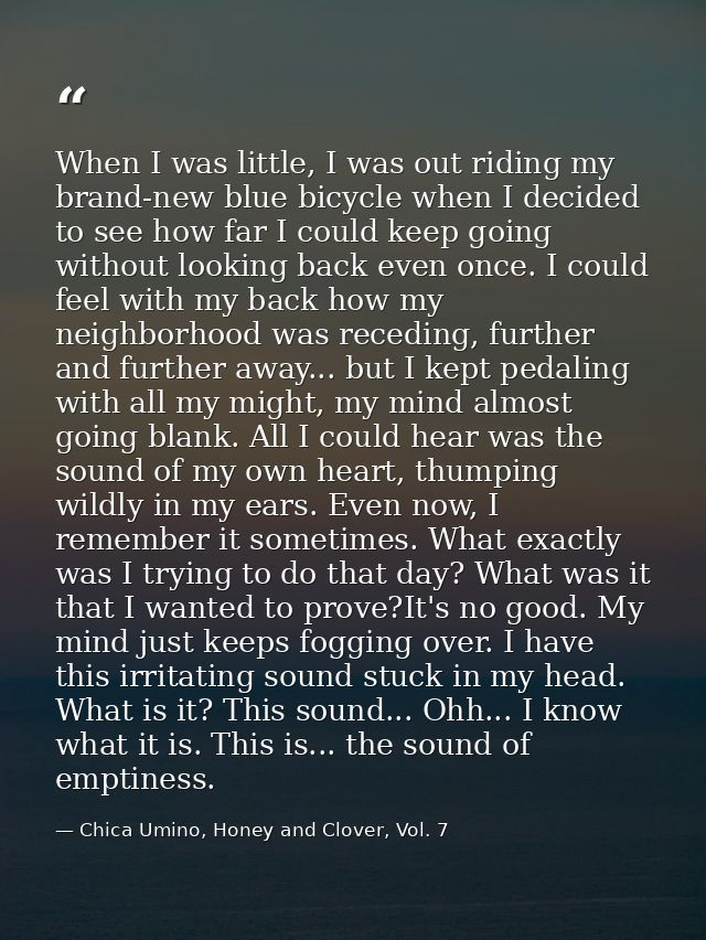 When I was little, I was out riding my brand-new blue bicycle when I decided to see how far I could keep going without l — Chica Umino, Honey and Clover, Vol. 7
