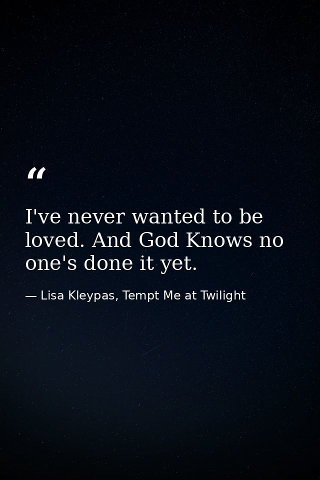 I've never wanted to be loved. And God Knows no one's done it yet. — Lisa Kleypas, Tempt Me at Twilight