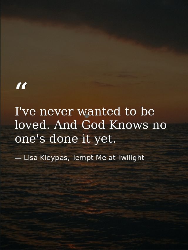 I've never wanted to be loved. And God Knows no one's done it yet. — Lisa Kleypas, Tempt Me at Twilight
