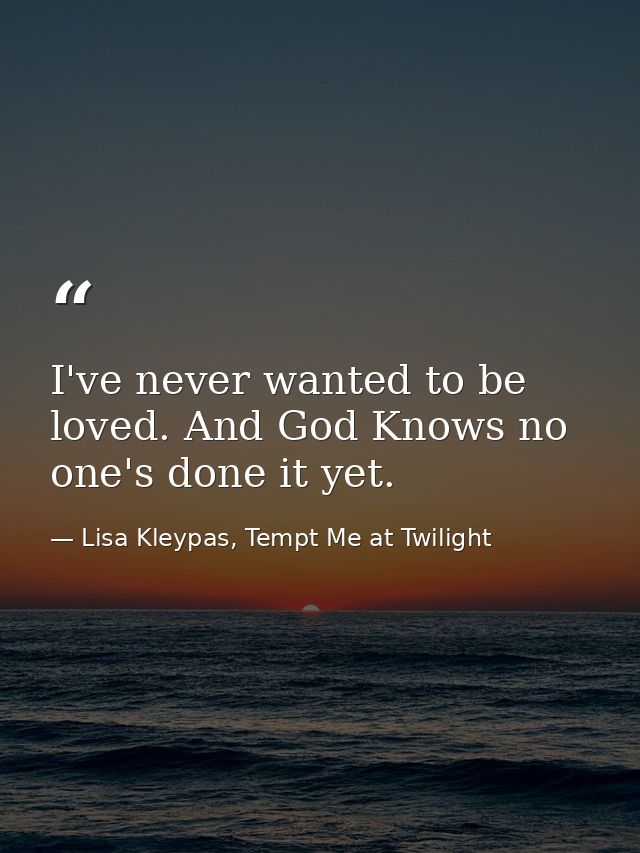 I've never wanted to be loved. And God Knows no one's done it yet. — Lisa Kleypas, Tempt Me at Twilight