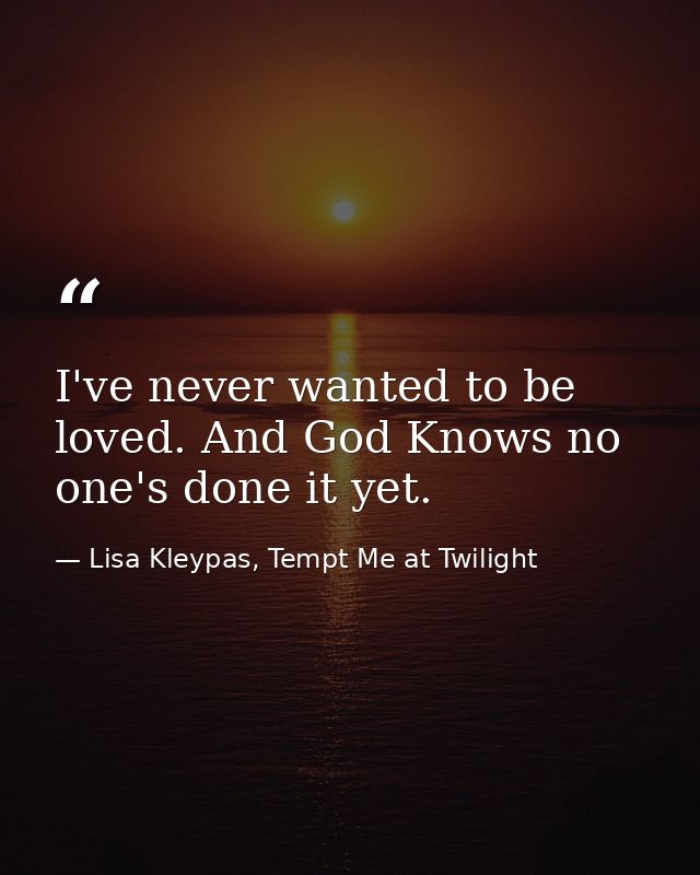 I've never wanted to be loved. And God Knows no one's done it yet. — Lisa Kleypas, Tempt Me at Twilight
