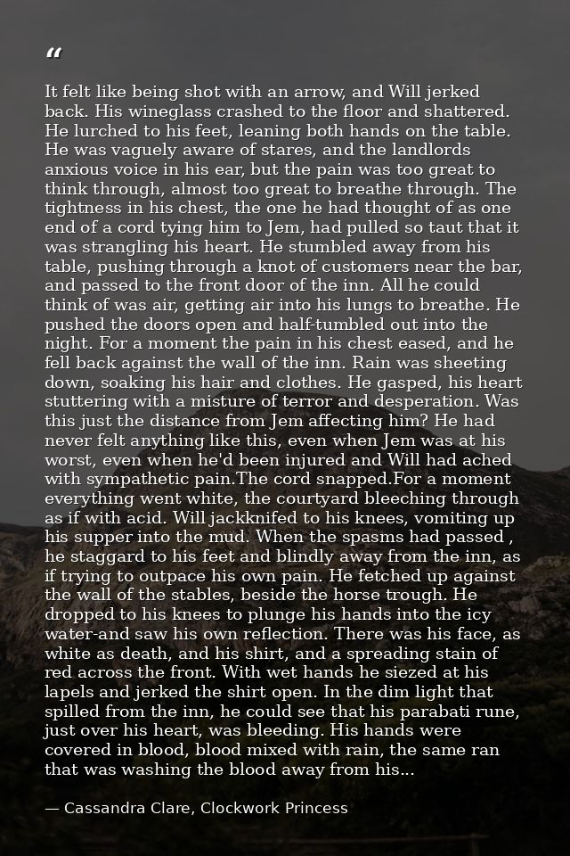 It felt like being shot with an arrow, and Will jerked back. His wineglass crashed to the floor and shattered. He lurche — Cassandra Clare, Clockwork Princess