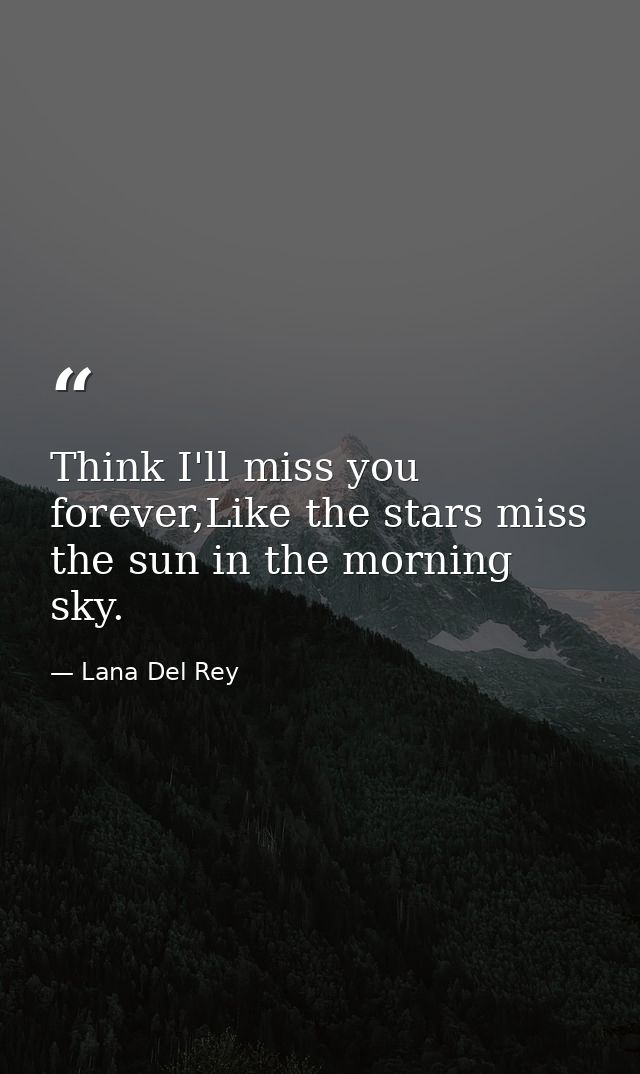 Think I'll miss you forever,Like the stars miss the sun in the morning sky. — Lana Del Rey