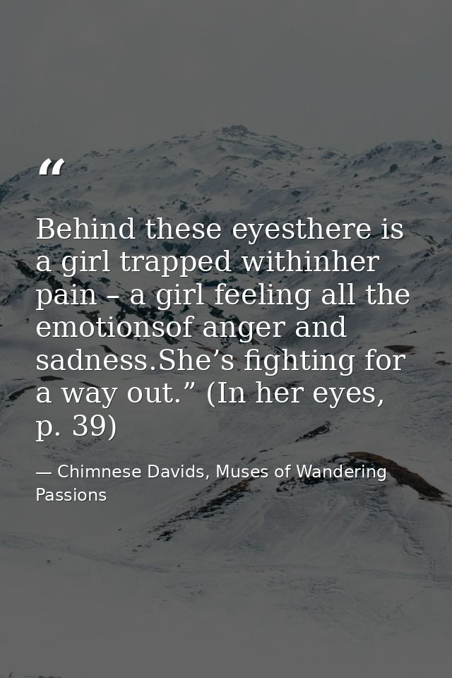 Behind these eyesthere is a girl trapped withinher pain – a girl feeling all the emotionsof anger and sadness.She’s figh — Chimnese Davids, Muses of Wandering Passions