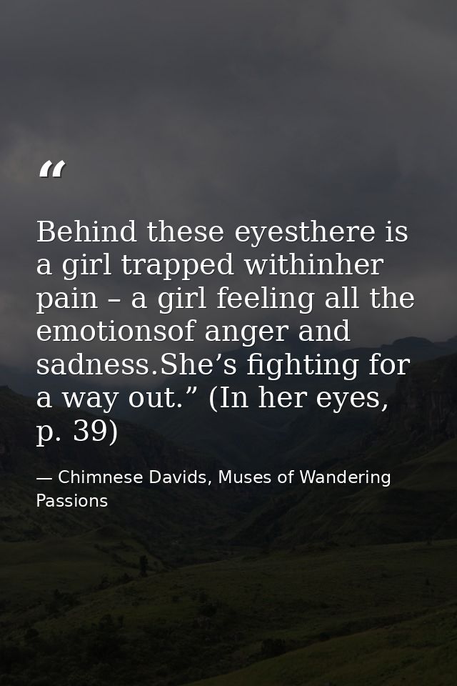 Behind these eyesthere is a girl trapped withinher pain – a girl feeling all the emotionsof anger and sadness.She’s figh — Chimnese Davids, Muses of Wandering Passions