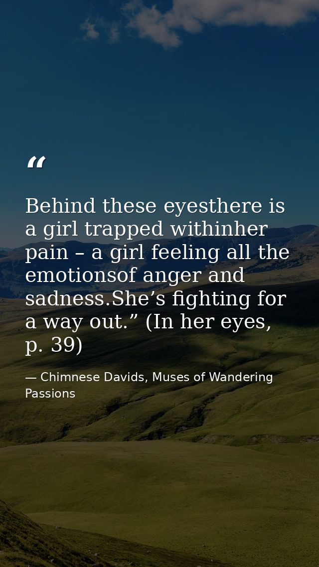Behind these eyesthere is a girl trapped withinher pain – a girl feeling all the emotionsof anger and sadness.She’s figh — Chimnese Davids, Muses of Wandering Passions