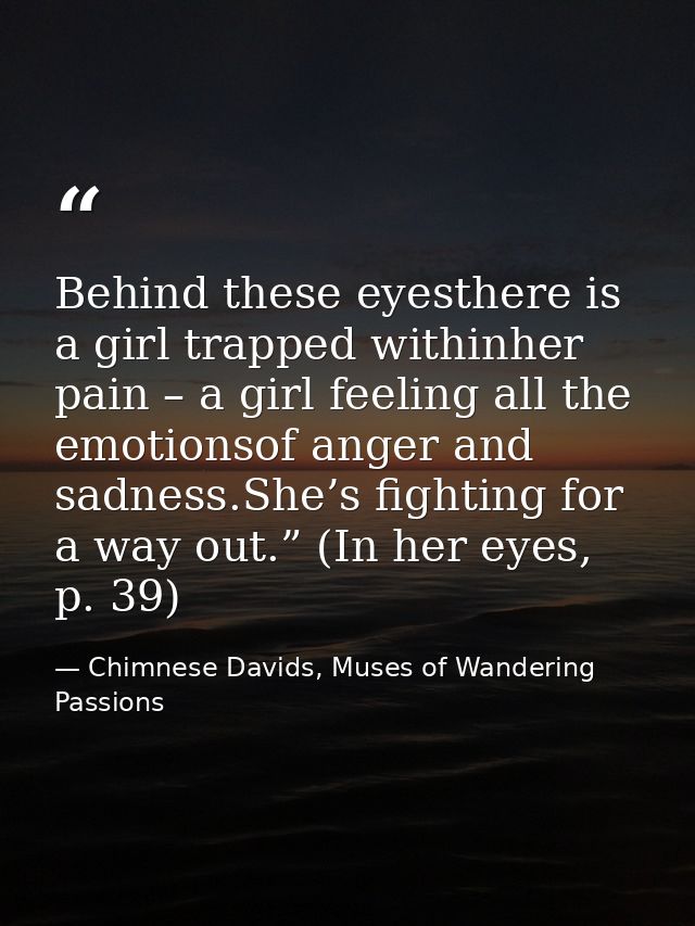 Behind these eyesthere is a girl trapped withinher pain – a girl feeling all the emotionsof anger and sadness.She’s figh — Chimnese Davids, Muses of Wandering Passions