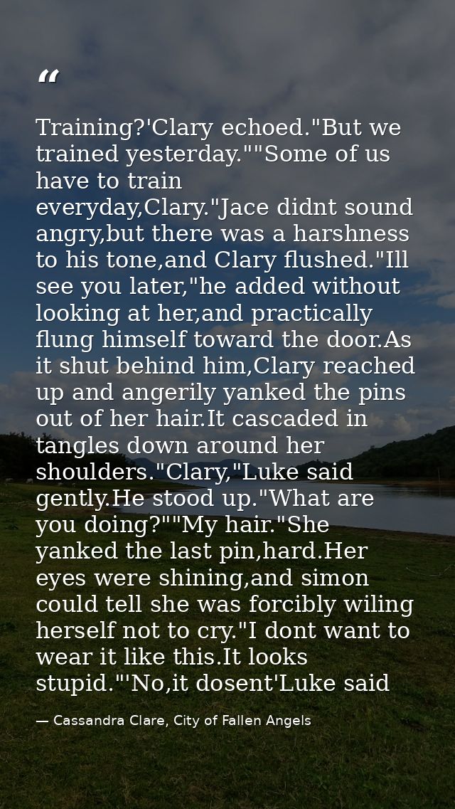 Training?'Clary echoed."But we trained yesterday.""Some of us have to train everyday,Clary."Jace didnt sound angry,but t — Cassandra Clare, City of Fallen Angels