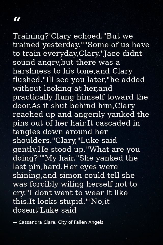 Training?'Clary echoed."But we trained yesterday.""Some of us have to train everyday,Clary."Jace didnt sound angry,but t — Cassandra Clare, City of Fallen Angels