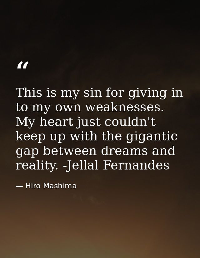 This is my sin for giving in to my own weaknesses. My heart just couldn't keep up with the gigantic gap between dreams a — Hiro Mashima
