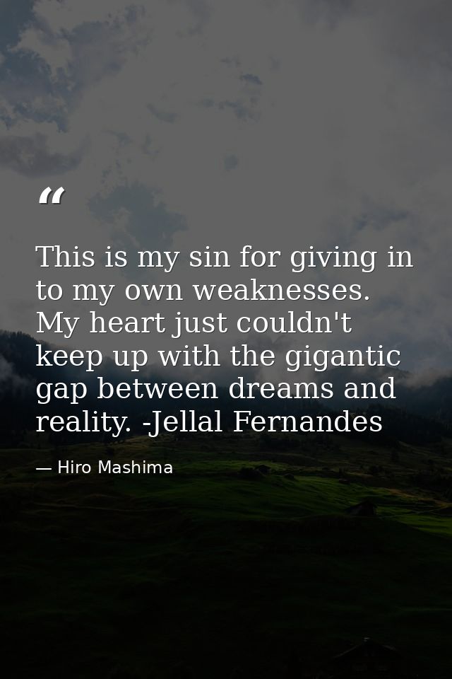 This is my sin for giving in to my own weaknesses. My heart just couldn't keep up with the gigantic gap between dreams a — Hiro Mashima