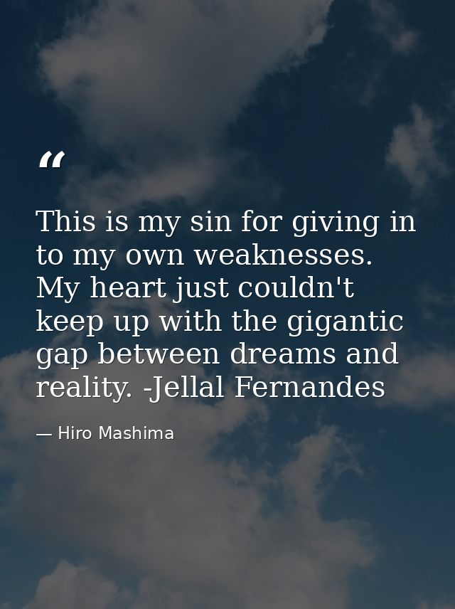 This is my sin for giving in to my own weaknesses. My heart just couldn't keep up with the gigantic gap between dreams a — Hiro Mashima