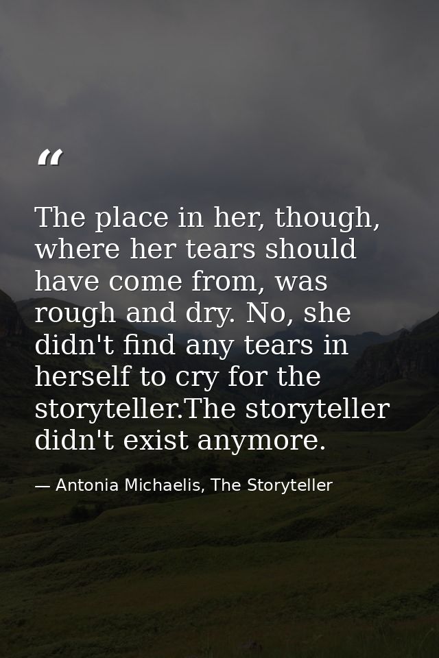 The place in her, though, where her tears should have come from, was rough and dry. No, she didn't find any tears in her — Antonia Michaelis, The Storyteller