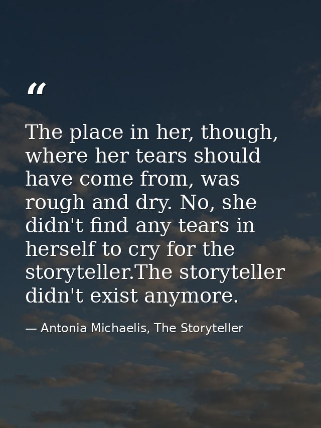 The place in her, though, where her tears should have come from, was rough and dry. No, she didn't find any tears in her — Antonia Michaelis, The Storyteller