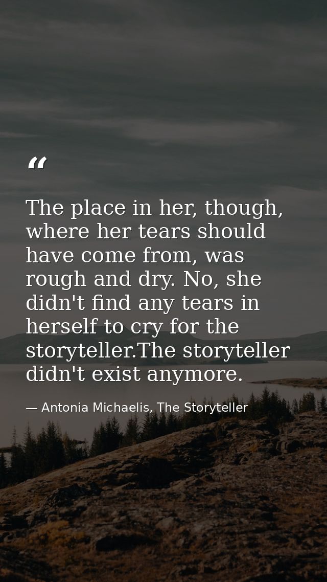 The place in her, though, where her tears should have come from, was rough and dry. No, she didn't find any tears in her — Antonia Michaelis, The Storyteller