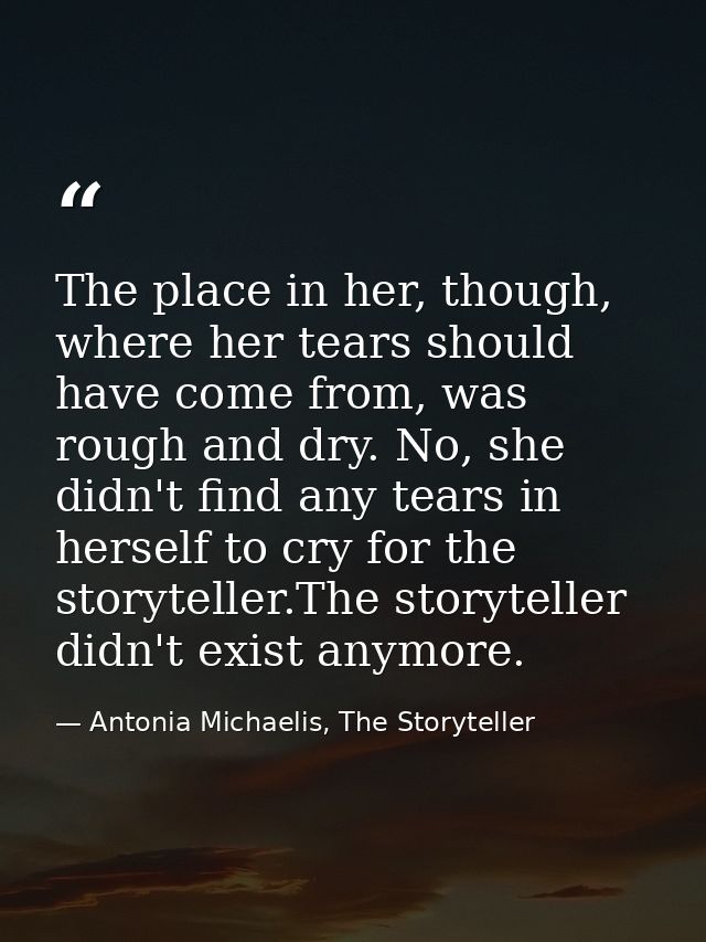 The place in her, though, where her tears should have come from, was rough and dry. No, she didn't find any tears in her — Antonia Michaelis, The Storyteller