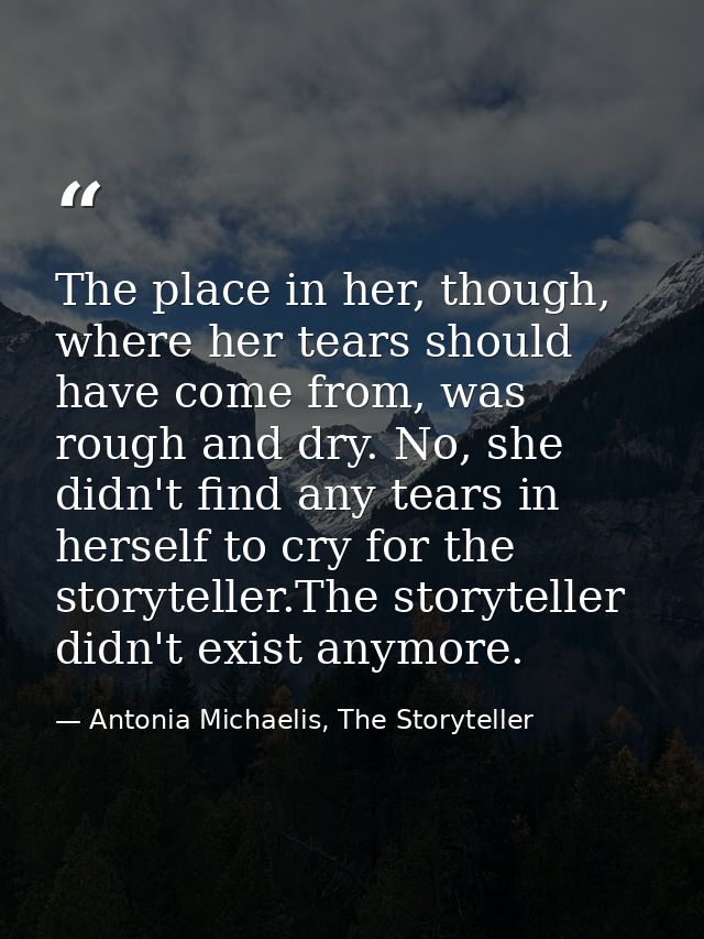 The place in her, though, where her tears should have come from, was rough and dry. No, she didn't find any tears in her — Antonia Michaelis, The Storyteller