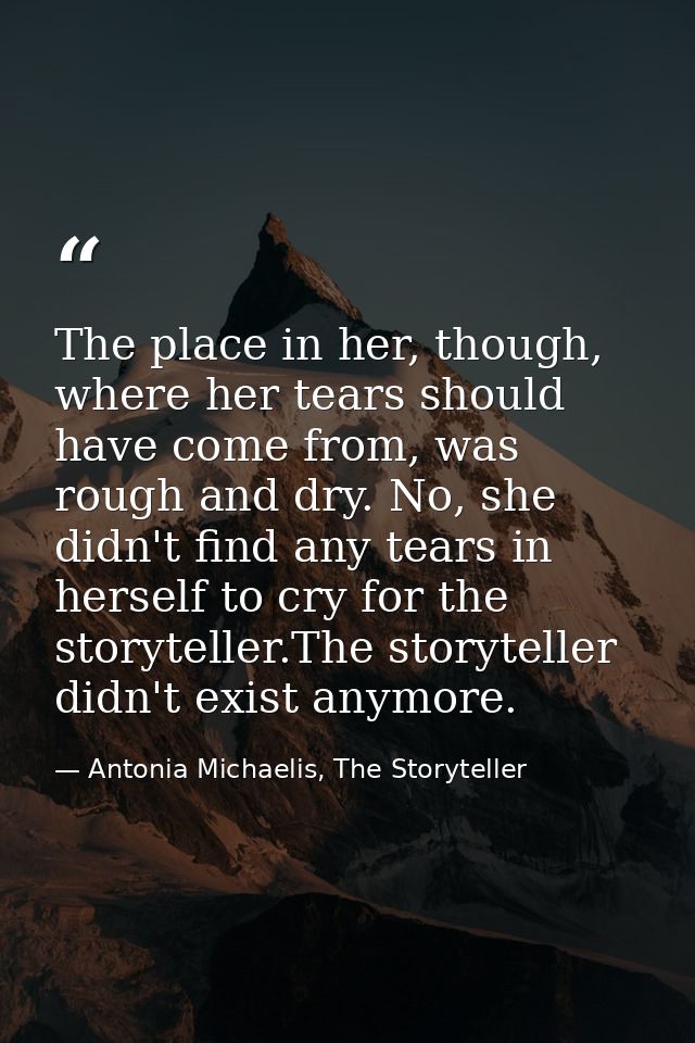 The place in her, though, where her tears should have come from, was rough and dry. No, she didn't find any tears in her — Antonia Michaelis, The Storyteller