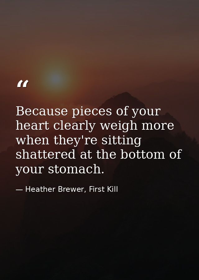 Because pieces of your heart clearly weigh more when they're sitting shattered at the bottom of your stomach. — Heather Brewer, First Kill