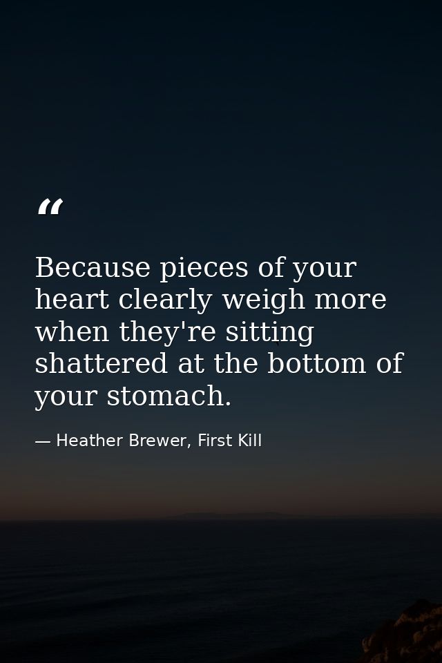 Because pieces of your heart clearly weigh more when they're sitting shattered at the bottom of your stomach. — Heather Brewer, First Kill