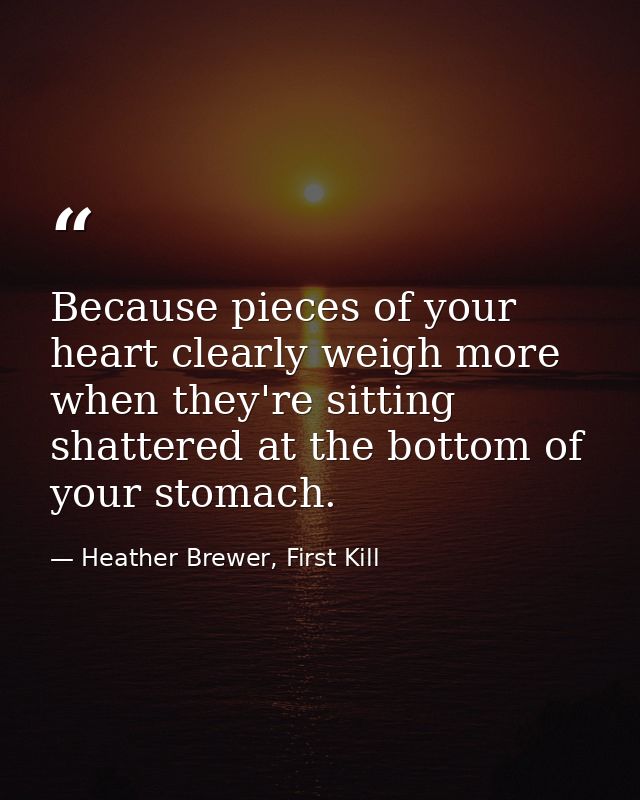 Because pieces of your heart clearly weigh more when they're sitting shattered at the bottom of your stomach. — Heather Brewer, First Kill
