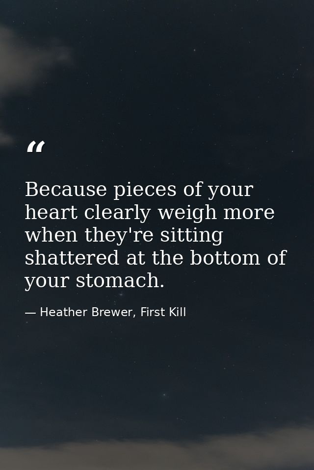 Because pieces of your heart clearly weigh more when they're sitting shattered at the bottom of your stomach. — Heather Brewer, First Kill