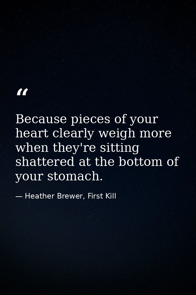 Because pieces of your heart clearly weigh more when they're sitting shattered at the bottom of your stomach. — Heather Brewer, First Kill