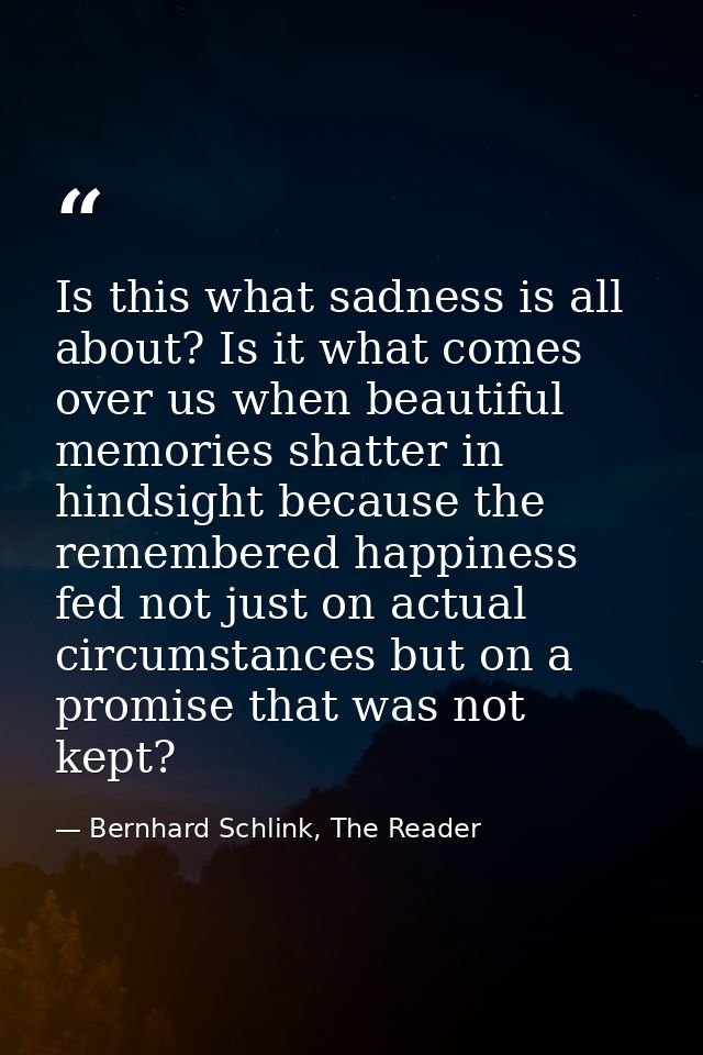Is this what sadness is all about? Is it what comes over us when beautiful memories shatter in hindsight because the rem — Bernhard Schlink, The Reader