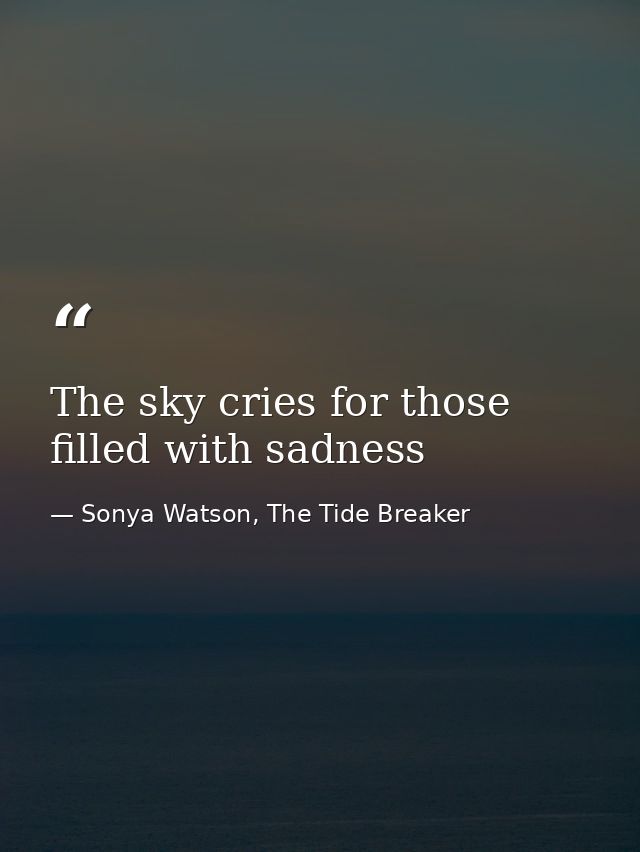 The sky cries for those filled with sadness — Sonya Watson, The Tide Breaker