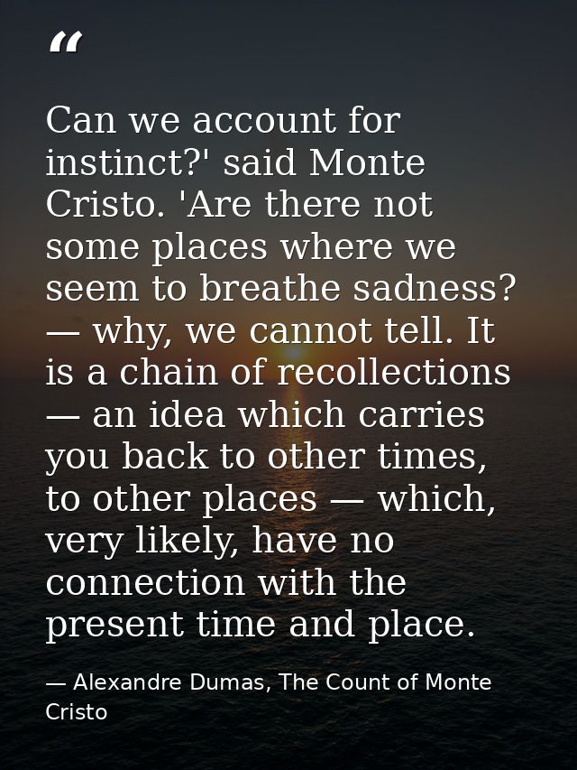 Can we account for instinct?' said Monte Cristo. 'Are there not some places where we seem to breathe sadness? — why, we  — Alexandre Dumas, The Count of Monte Cristo