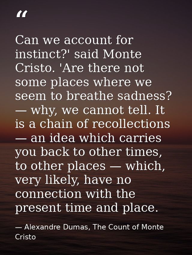 Can we account for instinct?' said Monte Cristo. 'Are there not some places where we seem to breathe sadness? — why, we  — Alexandre Dumas, The Count of Monte Cristo