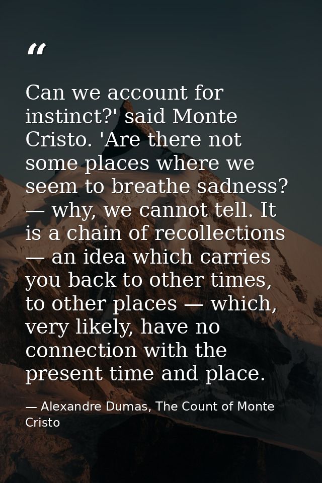 Can we account for instinct?' said Monte Cristo. 'Are there not some places where we seem to breathe sadness? — why, we  — Alexandre Dumas, The Count of Monte Cristo