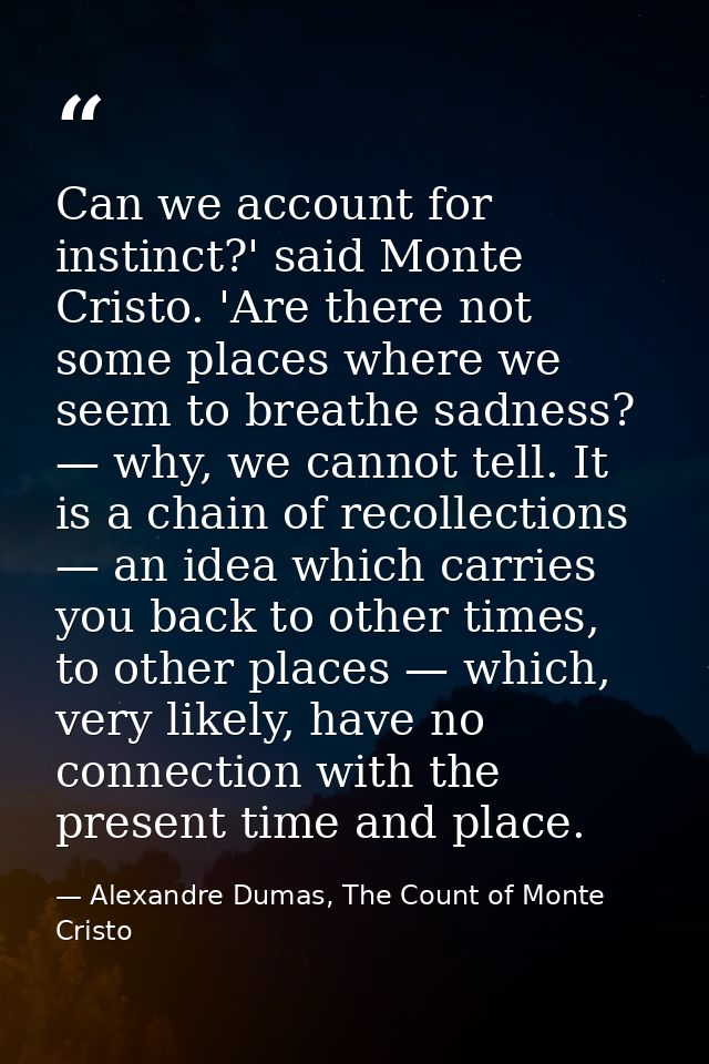Can we account for instinct?' said Monte Cristo. 'Are there not some places where we seem to breathe sadness? — why, we  — Alexandre Dumas, The Count of Monte Cristo