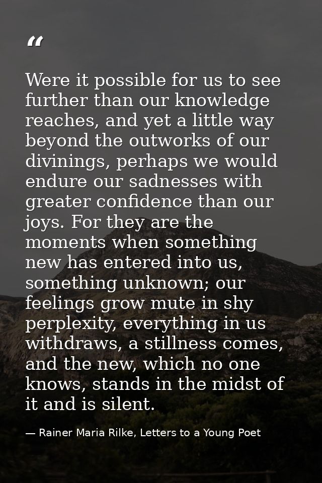 Were it possible for us to see further than our knowledge reaches, and yet a little way beyond the outworks of our divin — Rainer Maria Rilke, Letters to a Young Poet