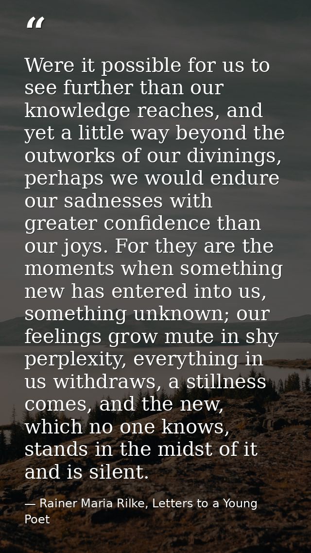 Were it possible for us to see further than our knowledge reaches, and yet a little way beyond the outworks of our divin — Rainer Maria Rilke, Letters to a Young Poet