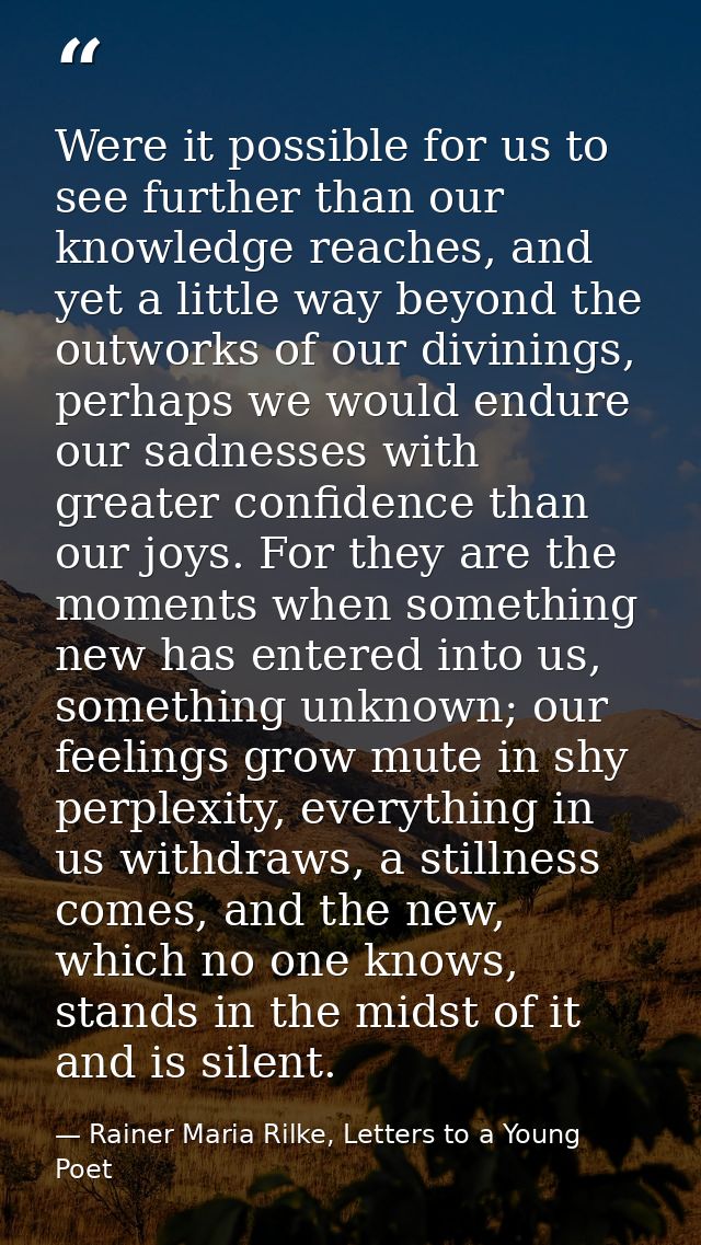Were it possible for us to see further than our knowledge reaches, and yet a little way beyond the outworks of our divin — Rainer Maria Rilke, Letters to a Young Poet
