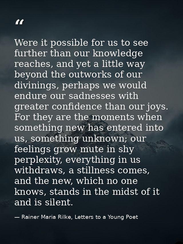 Were it possible for us to see further than our knowledge reaches, and yet a little way beyond the outworks of our divin — Rainer Maria Rilke, Letters to a Young Poet