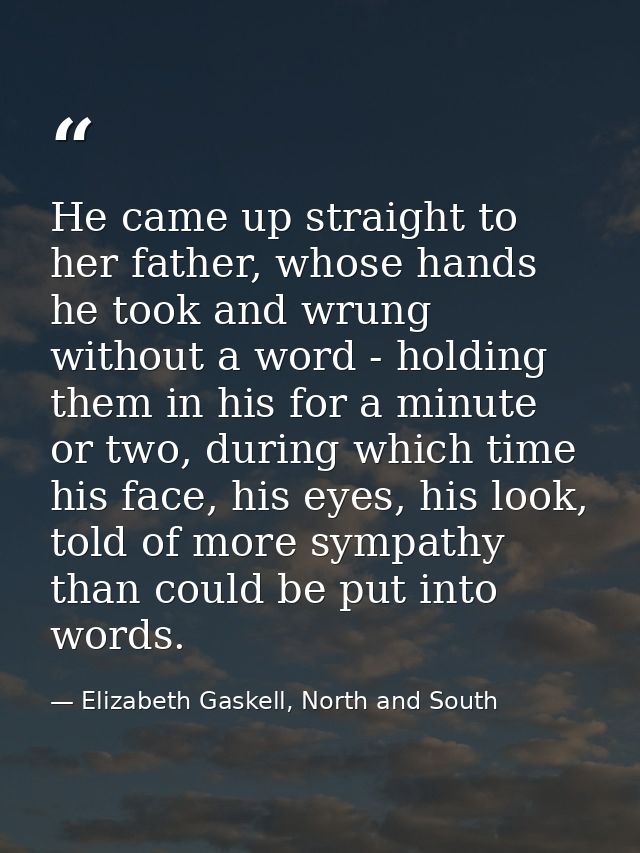He came up straight to her father, whose hands he took and wrung without a word - holding them in his for a minute or tw — Elizabeth Gaskell, North and South