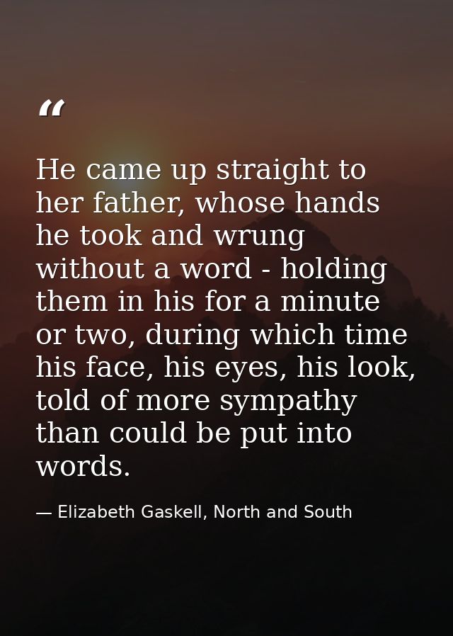 He came up straight to her father, whose hands he took and wrung without a word - holding them in his for a minute or tw — Elizabeth Gaskell, North and South