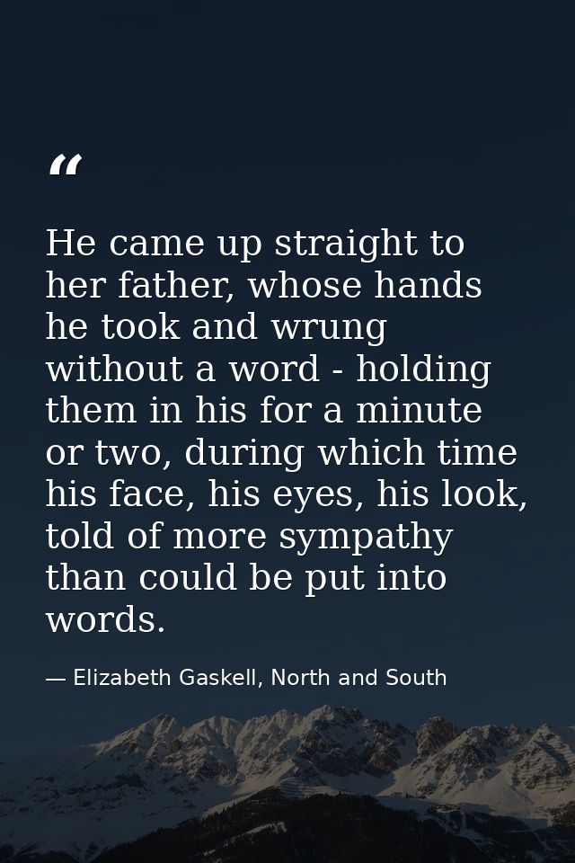 He came up straight to her father, whose hands he took and wrung without a word - holding them in his for a minute or tw — Elizabeth Gaskell, North and South