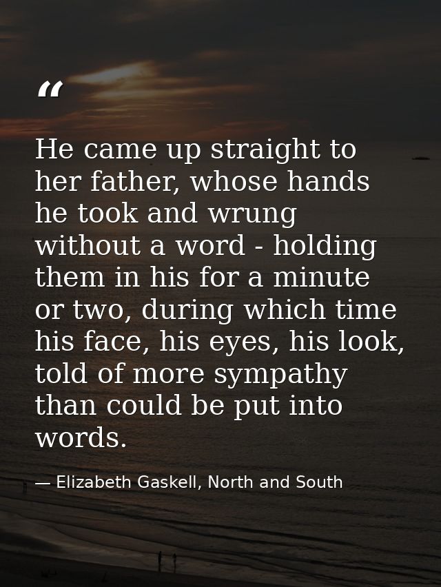 He came up straight to her father, whose hands he took and wrung without a word - holding them in his for a minute or tw — Elizabeth Gaskell, North and South